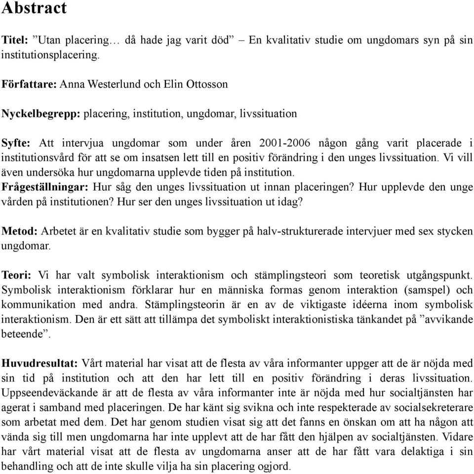 institutionsvård för att se om insatsen lett till en positiv förändring i den unges livssituation. Vi vill även undersöka hur ungdomarna upplevde tiden på institution.