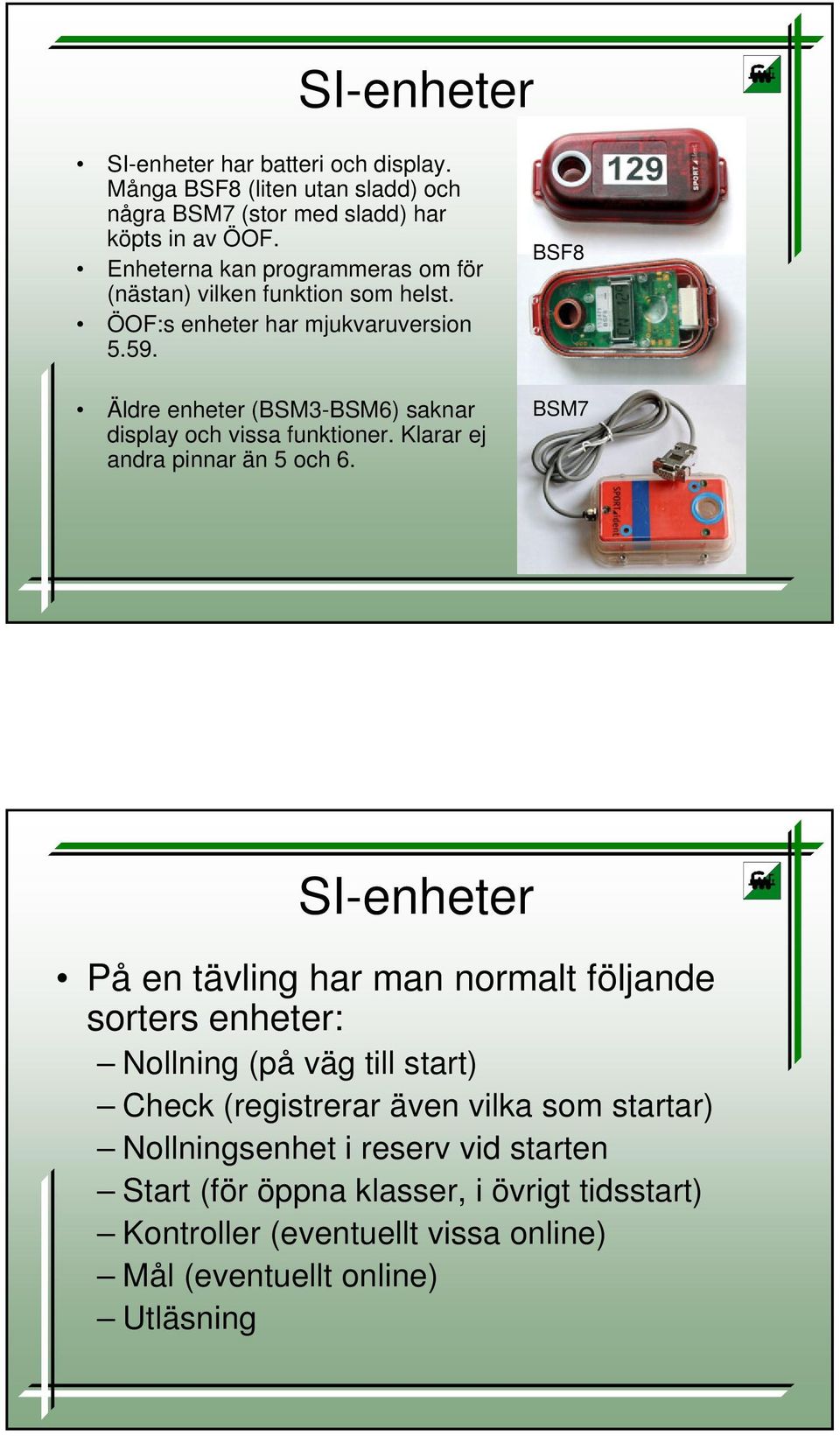 Äldre enheter (BSM3-BSM6) saknar display och vissa funktioner. Klarar ej andra pinnar än 5 och 6.