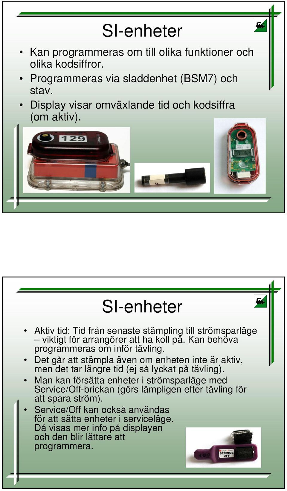 Kan behöva programmeras om inför tävling. Det går att stämpla även om enheten inte är aktiv, men det tar längre tid (ej så lyckat på tävling).