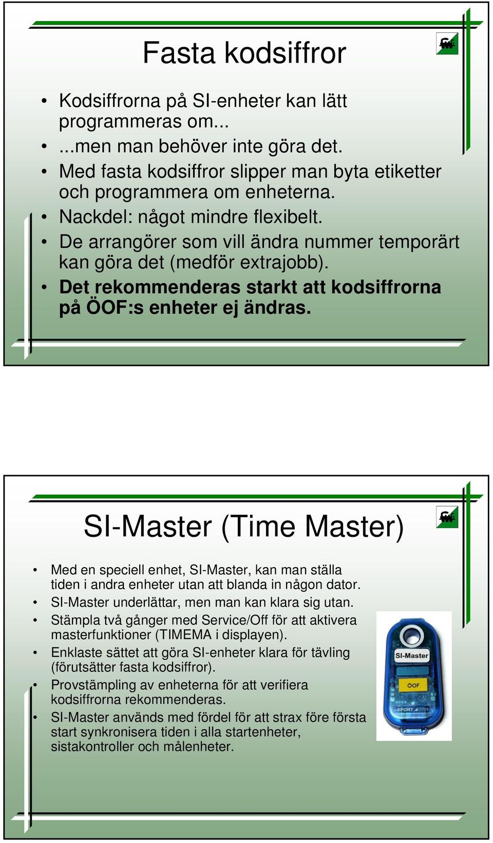 SI-Master (Time Master) Med en speciell enhet, SI-Master, kan man ställa tiden i andra enheter utan att blanda in någon dator. SI-Master underlättar, men man kan klara sig utan.