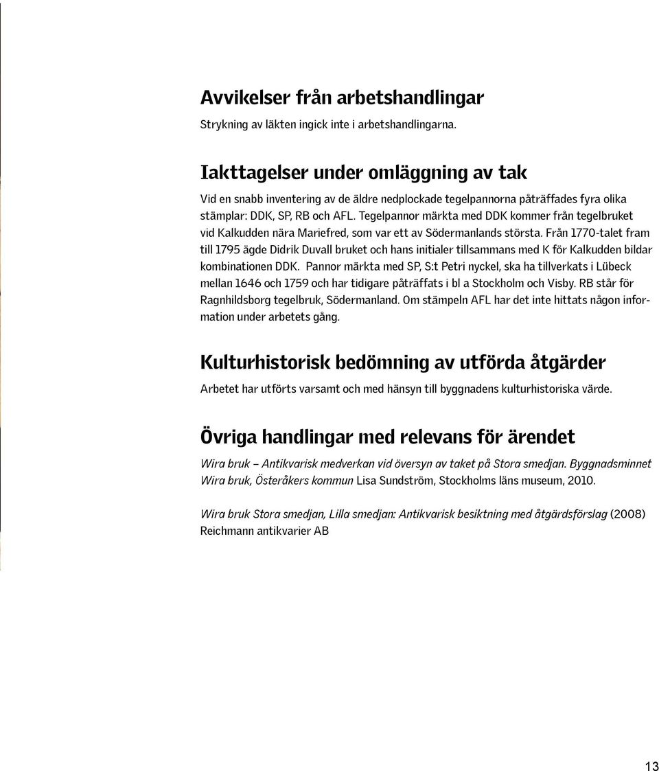 Tegelpannor märkta med DDK kommer från tegelbruket vid Kalkudden nära Mariefred, som var ett av Södermanlands största.