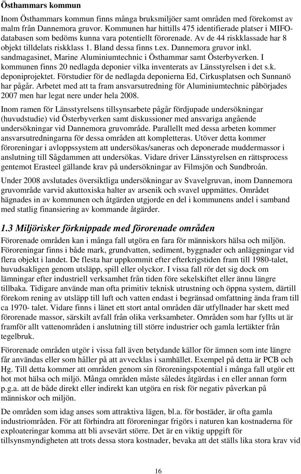 Dannemora gruvor inkl. sandmagasinet, Marine Aluminiumtechnic i Östhammar samt Österbyverken. I kommunen finns 20 nedlagda deponier vilka inventerats av Länsstyrelsen i det s.k. deponiprojektet.