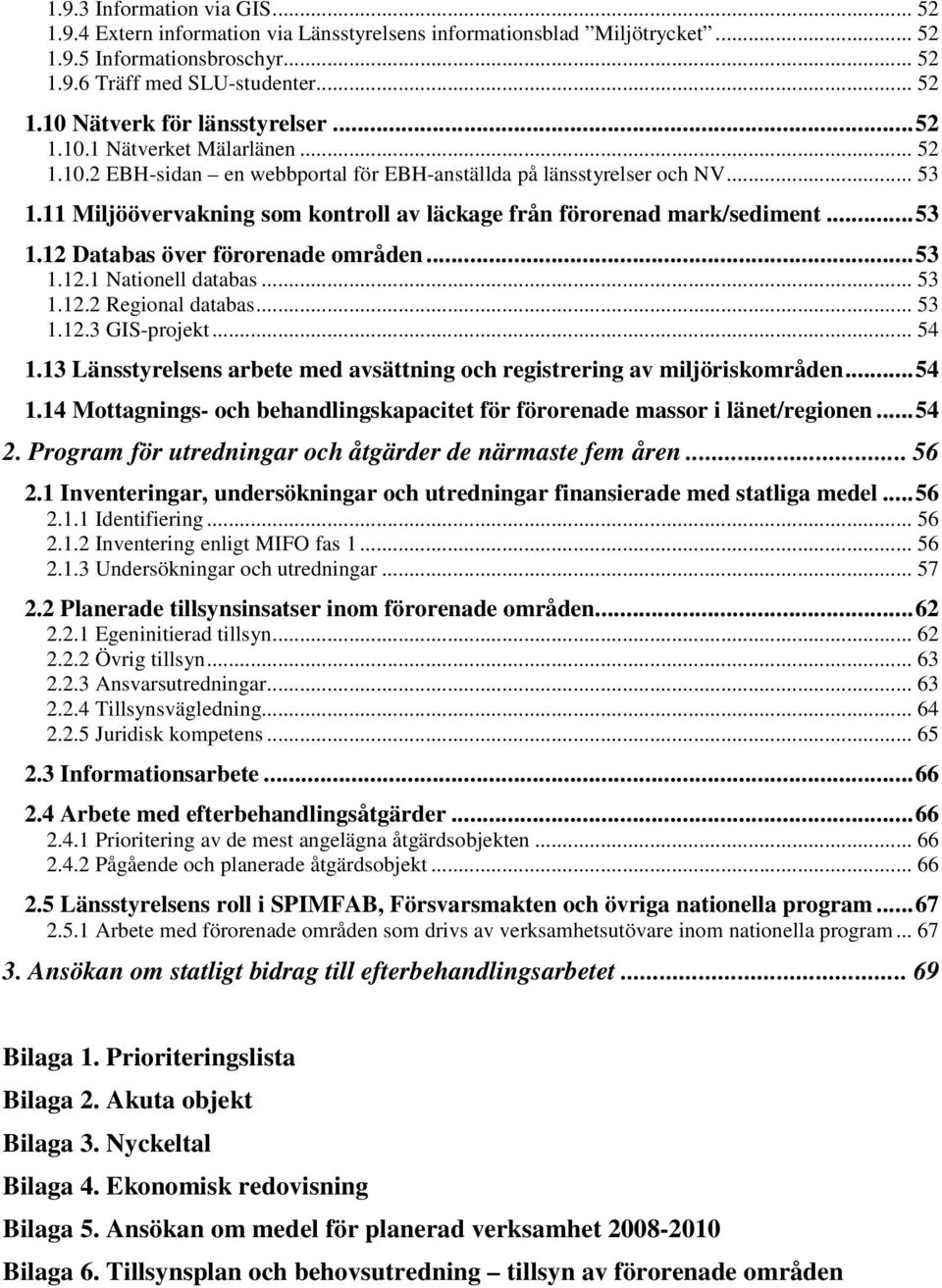 ..53 1.12.1 Nationell databas... 53 1.12.2 Regional databas... 53 1.12.3 GIS-projekt... 54 1.13 Länsstyrelsens arbete med avsättning och registrering av miljöriskområden...54 1.14 Mottagnings- och behandlingskapacitet för förorenade massor i länet/regionen.