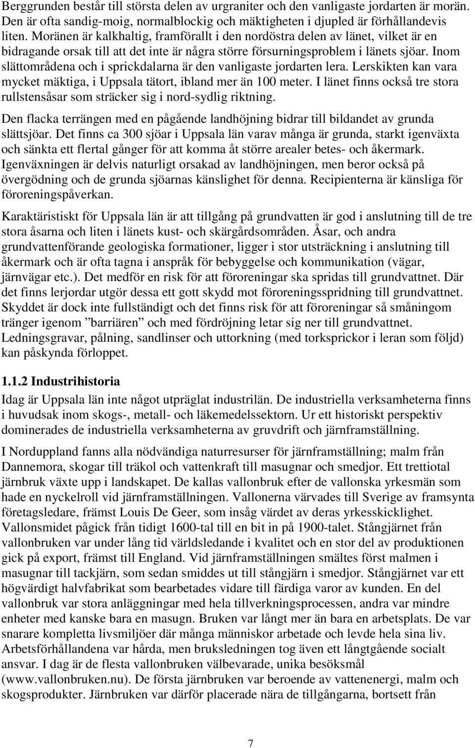 Inom slättområdena och i sprickdalarna är den vanligaste jordarten lera. Lerskikten kan vara mycket mäktiga, i Uppsala tätort, ibland mer än 100 meter.