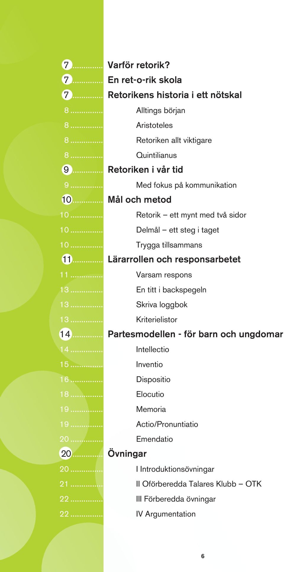 .. Varsam respons 13... En titt i backspegeln 13... Skriva loggbok 13... Kriterielistor 14...Partesmodellen - för barn och ungdomar 14... Intellectio 15... Inventio 16... Dispositio 18.