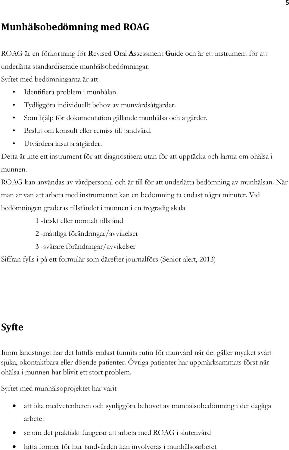 Beslut om konsult eller remiss till tandvård. Utvärdera insatta åtgärder. Detta är inte ett instrument för att diagnostisera utan för att upptäcka och larma om ohälsa i munnen.