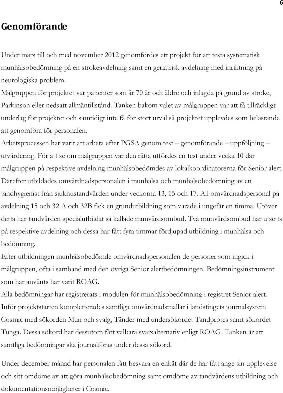 Tanken bakom valet av målgruppen var att få tillräckligt underlag för projektet och samtidigt inte få för stort urval så projektet upplevdes som belastande att genomföra för personalen.