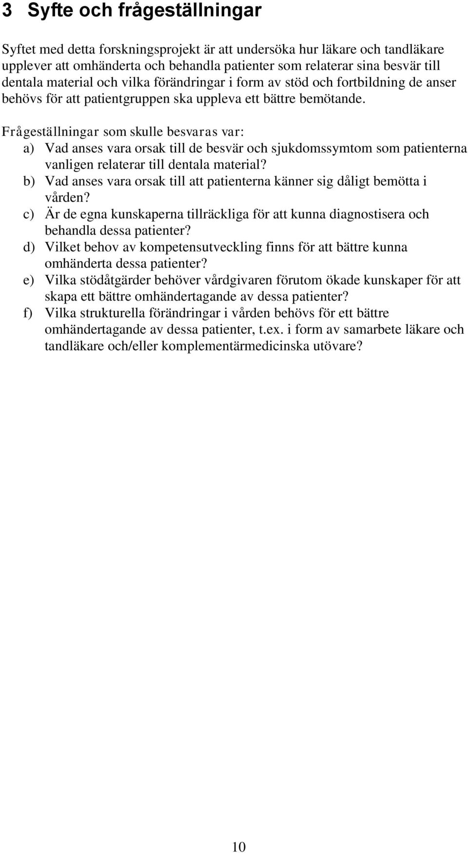 Frågeställningar som skulle besvaras var: a) Vad anses vara orsak till de besvär och sjukdomssymtom som patienterna vanligen relaterar till dentala material?