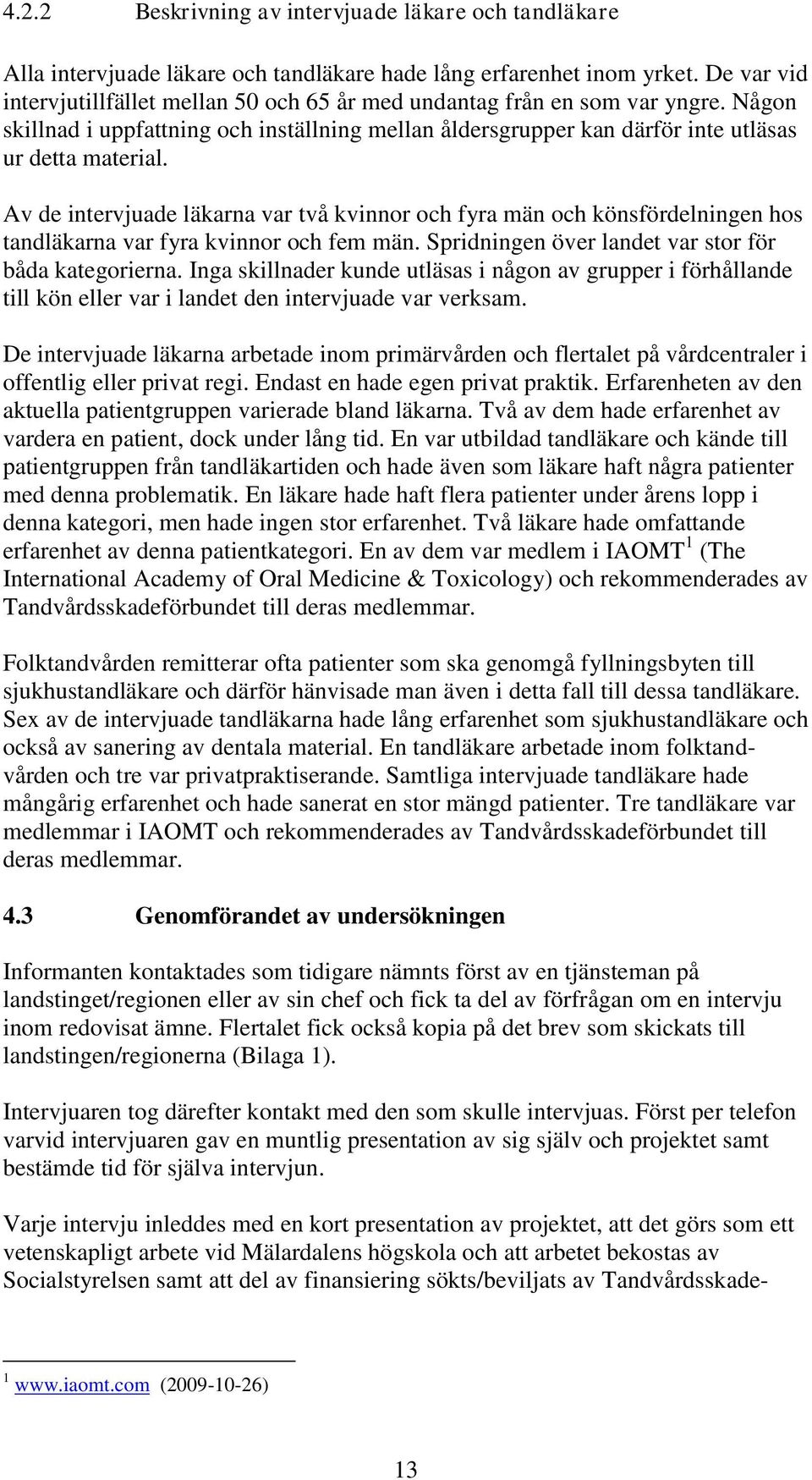 Av de intervjuade läkarna var två kvinnor och fyra män och könsfördelningen hos tandläkarna var fyra kvinnor och fem män. Spridningen över landet var stor för båda kategorierna.