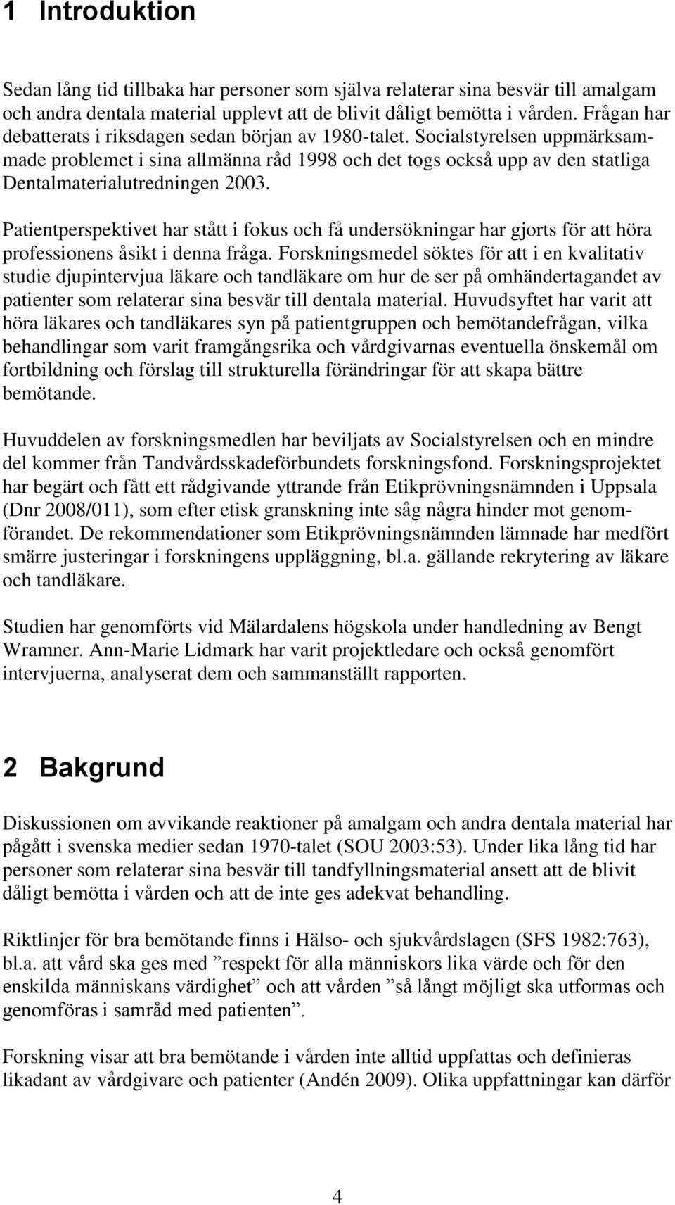 Patientperspektivet har stått i fokus och få undersökningar har gjorts för att höra professionens åsikt i denna fråga.