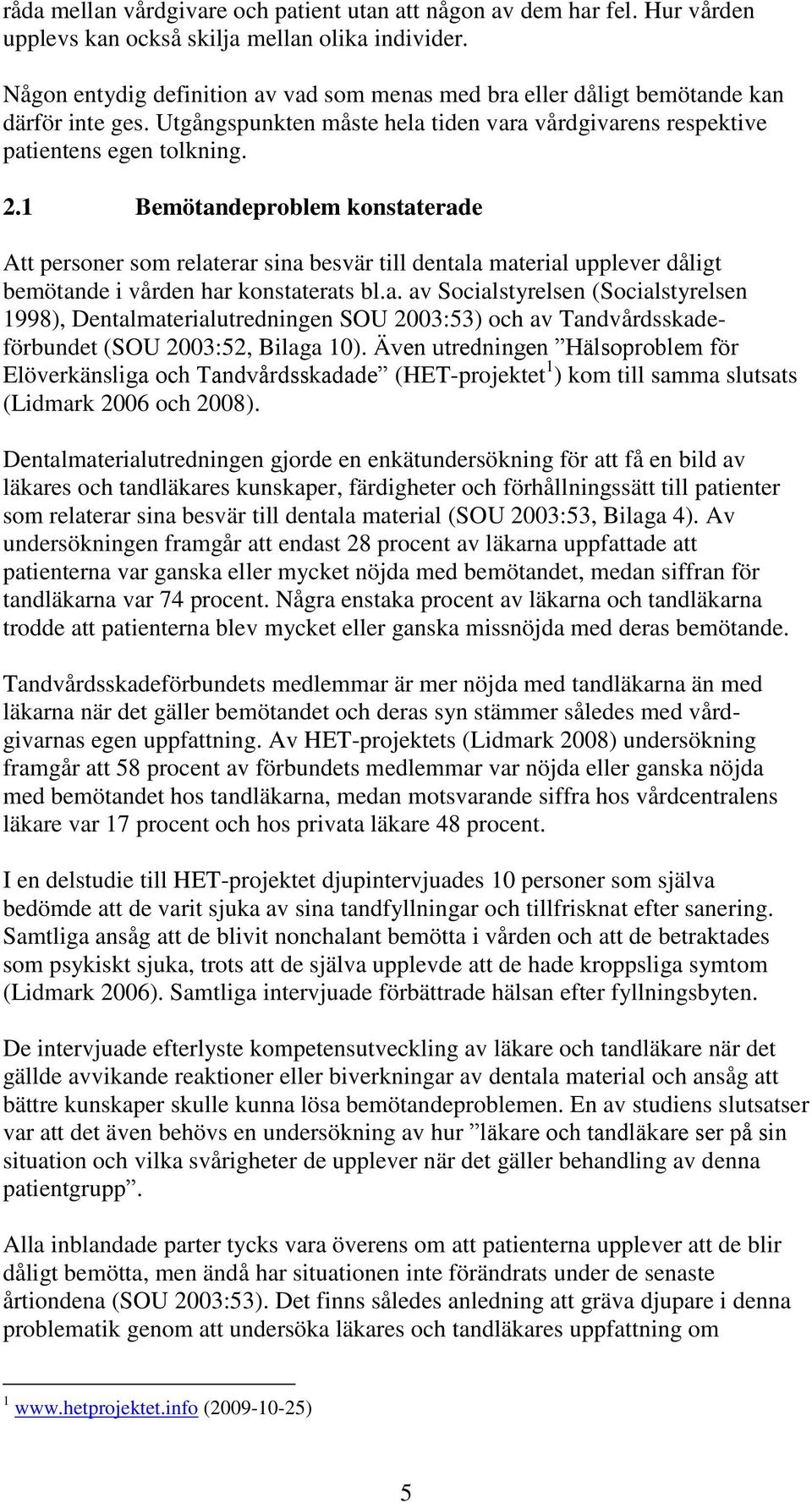 1 Bemötandeproblem konstaterade Att personer som relaterar sina besvär till dentala material upplever dåligt bemötande i vården har konstaterats bl.a. av Socialstyrelsen (Socialstyrelsen 1998), Dentalmaterialutredningen SOU 2003:53) och av Tandvårdsskadeförbundet (SOU 2003:52, Bilaga 10).