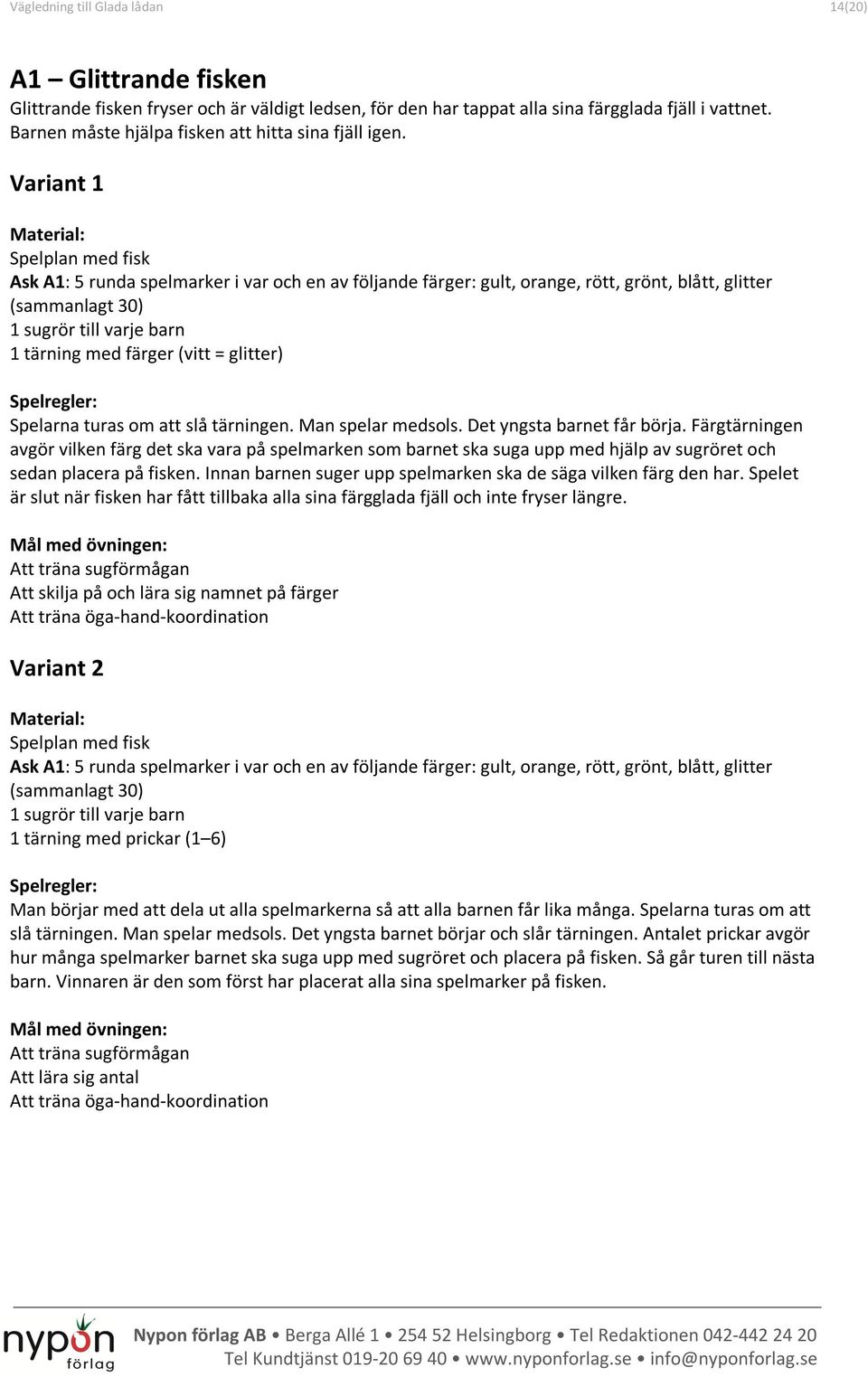 Variant 1 Spelplan med fisk Ask A1: 5 runda spelmarker i var och en av följande färger: gult, orange, rött, grönt, blått, glitter (sammanlagt 30) 1 sugrör till varje barn 1 tärning med färger (vitt =