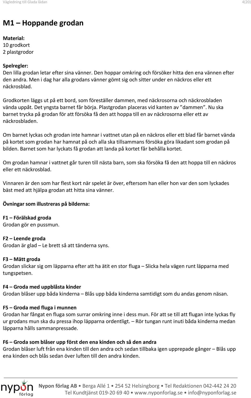 Det yngsta barnet får börja. Plastgrodan placeras vid kanten av dammen. Nu ska barnet trycka på grodan för att försöka få den att hoppa till en av näckrosorna eller ett av näckrosbladen.