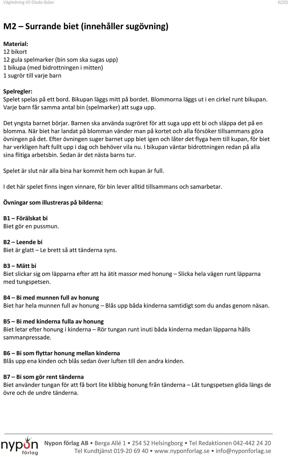 Barnen ska använda sugröret för att suga upp ett bi och släppa det på en blomma. När biet har landat på blomman vänder man på kortet och alla försöker tillsammans göra övningen på det.