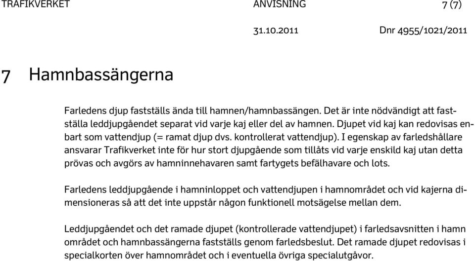 I egenskap av farledshållare ansvarar Trafikverket inte för hur stort djupgående som tillåts vid varje enskild kaj utan detta prövas och avgörs av hamninnehavaren samt fartygets befälhavare och lots.