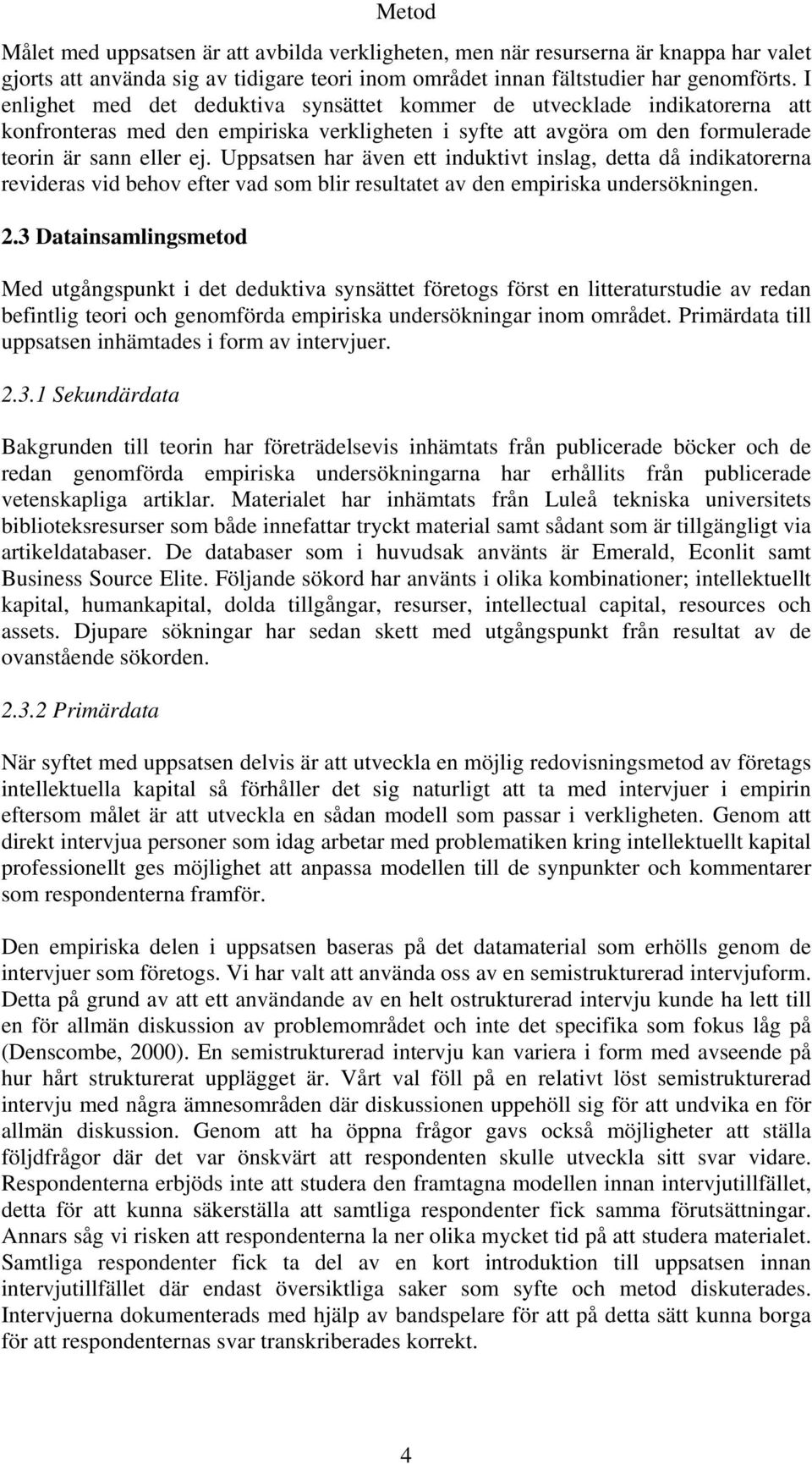 Uppsatsen har även ett induktivt inslag, detta då indikatorerna revideras vid behov efter vad som blir resultatet av den empiriska undersökningen. 2.