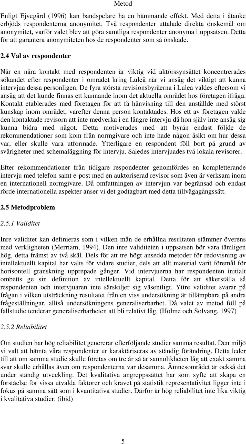 2.4 Val av respondenter När en nära kontakt med respondenten är viktig vid aktörssynsättet koncentrerades sökandet efter respondenter i området kring Luleå när vi ansåg det viktigt att kunna