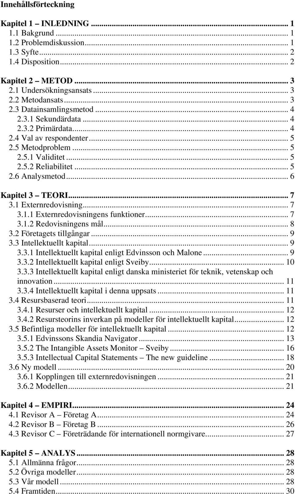 1 Externredovisning... 7 3.1.1 Externredovisningens funktioner... 7 3.1.2 Redovisningens mål... 8 3.2 Företagets tillgångar... 9 3.3 Intellektuellt kapital... 9 3.3.1 Intellektuellt kapital enligt Edvinsson och Malone.