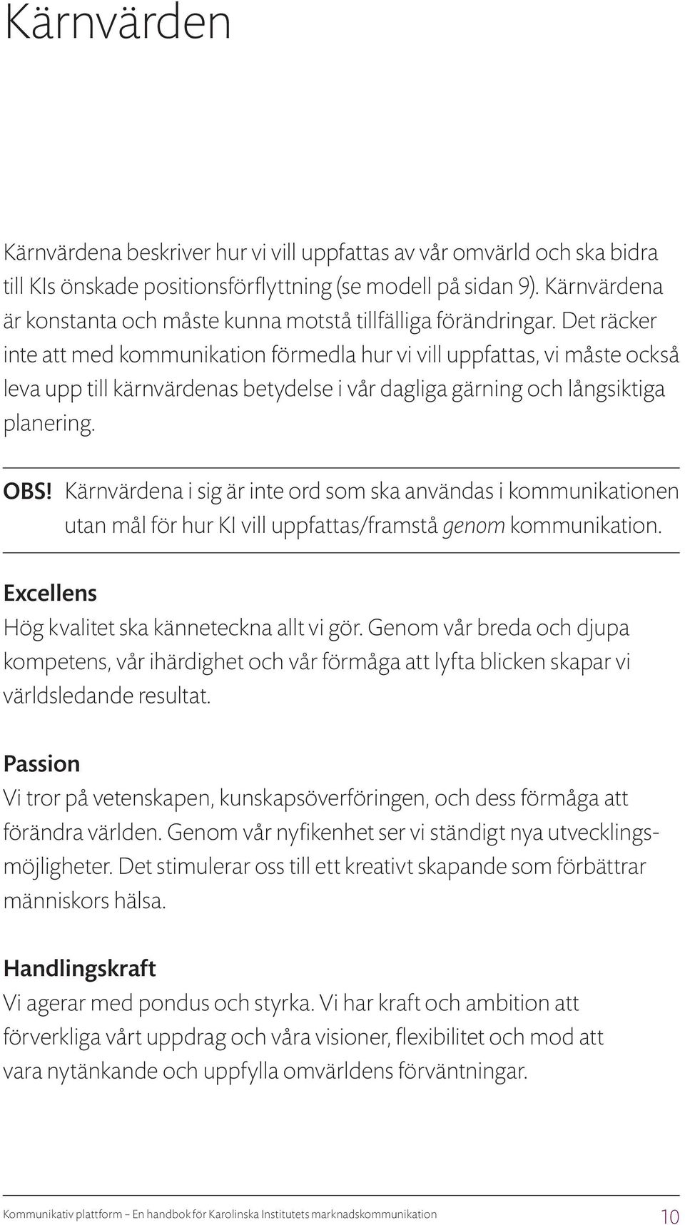 Det räcker inte att med kommunikation förmedla hur vi vill uppfattas, vi måste också leva upp till kärnvärdenas betydelse i vår dagliga gärning och långsiktiga planering. OBS!