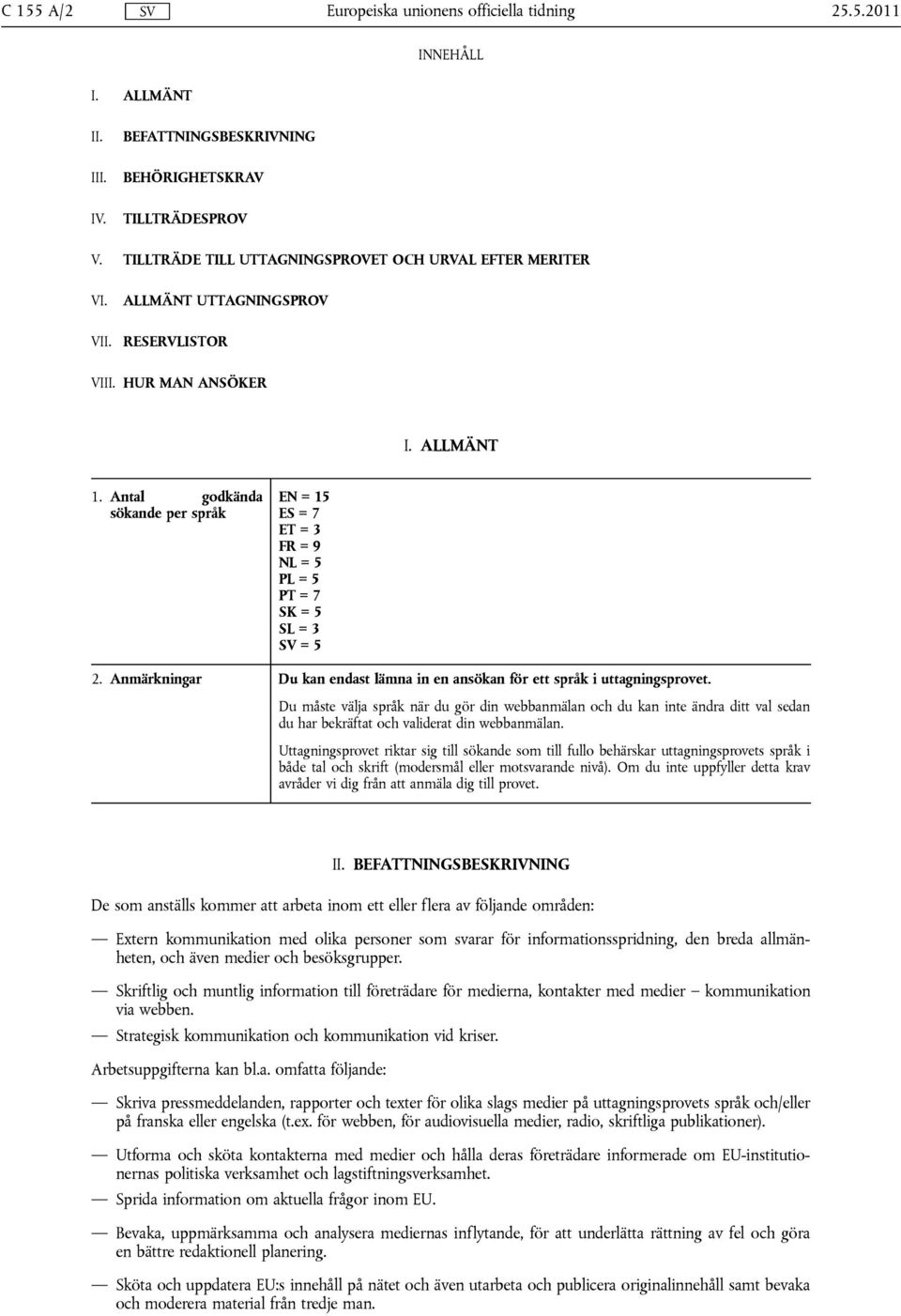 Anmärkningar EN = 15 ES = 7 ET = 3 FR = 9 NL = 5 PL = 5 PT = 7 SK = 5 SL = 3 SV = 5 Du kan endast lämna in en ansökan för ett språk i uttagningsprovet.