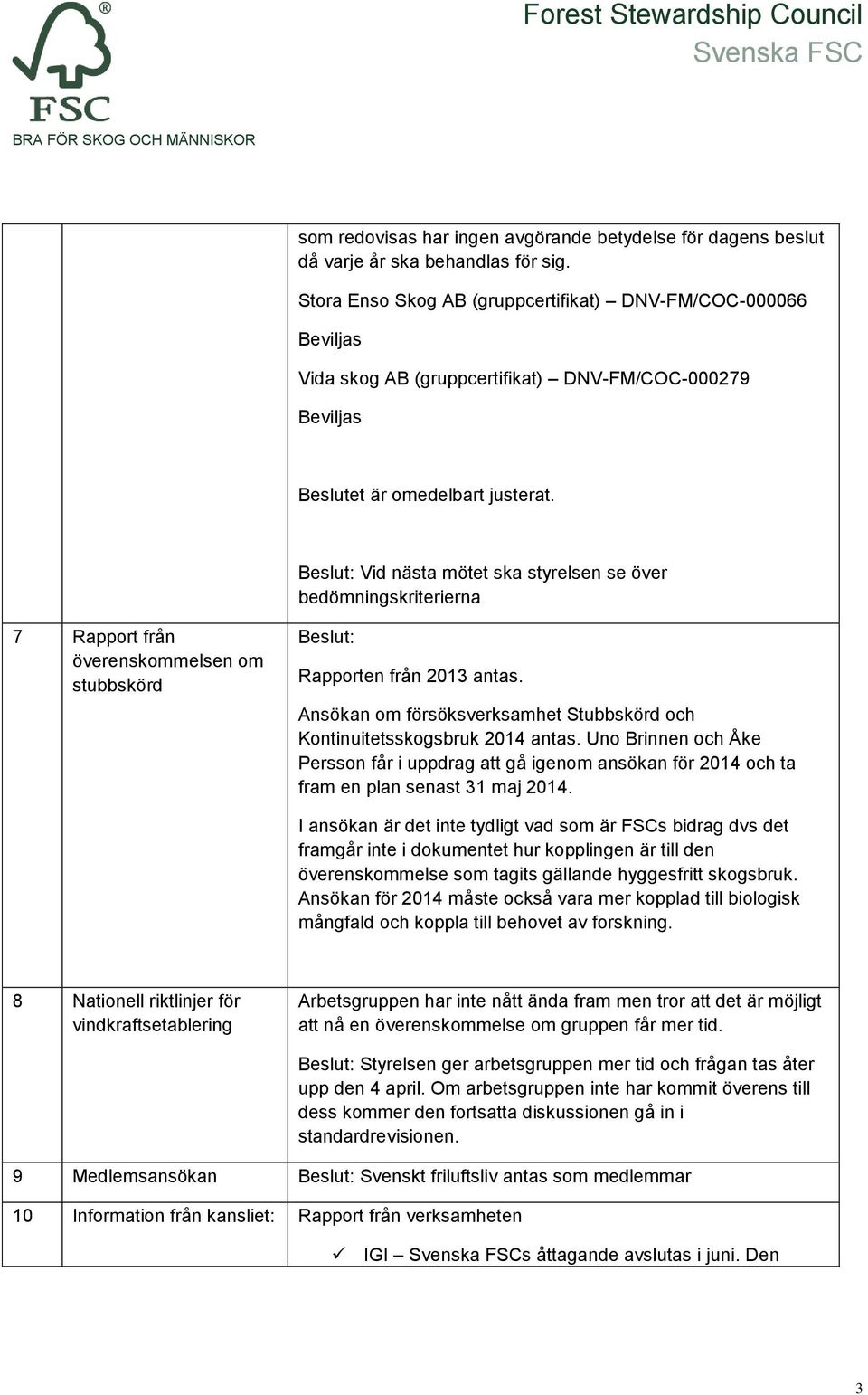 Beslut: Vid nästa mötet ska styrelsen se över bedömningskriterierna 7 Rapport från överenskommelsen om stubbskörd Beslut: Rapporten från 2013 antas.