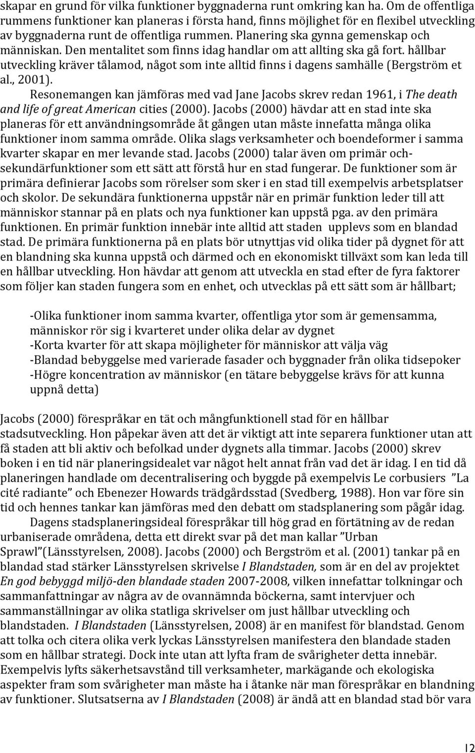 Den mentalitet som finns idag handlar om att allting ska gå fort. hållbar utveckling kräver tålamod, något som inte alltid finns i dagens samhälle (Bergström et al., 2001).