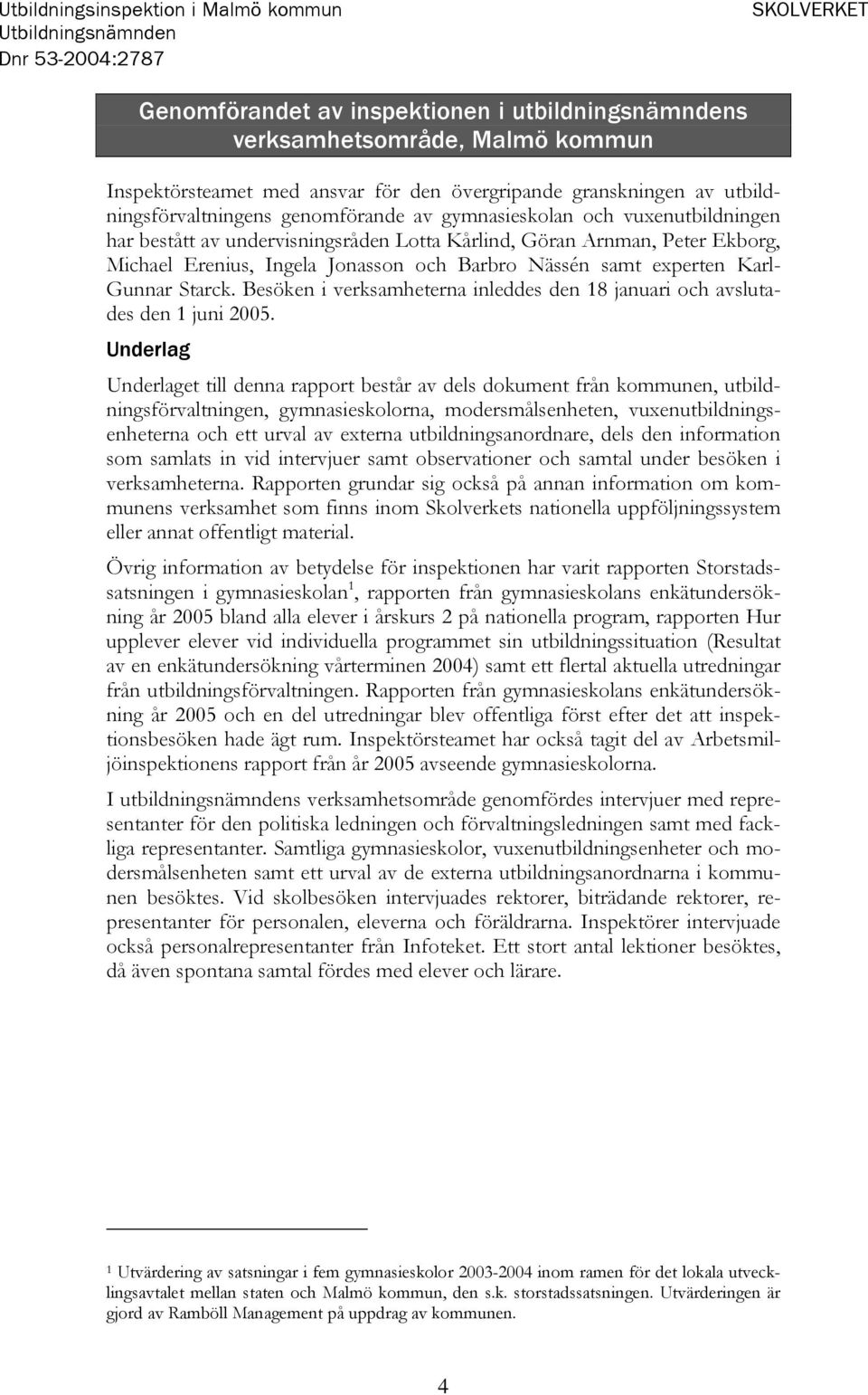 Jonasson och Barbro Nässén samt experten Karl- Gunnar Starck. Besöken i verksamheterna inleddes den 18 januari och avslutades den 1 juni 2005.