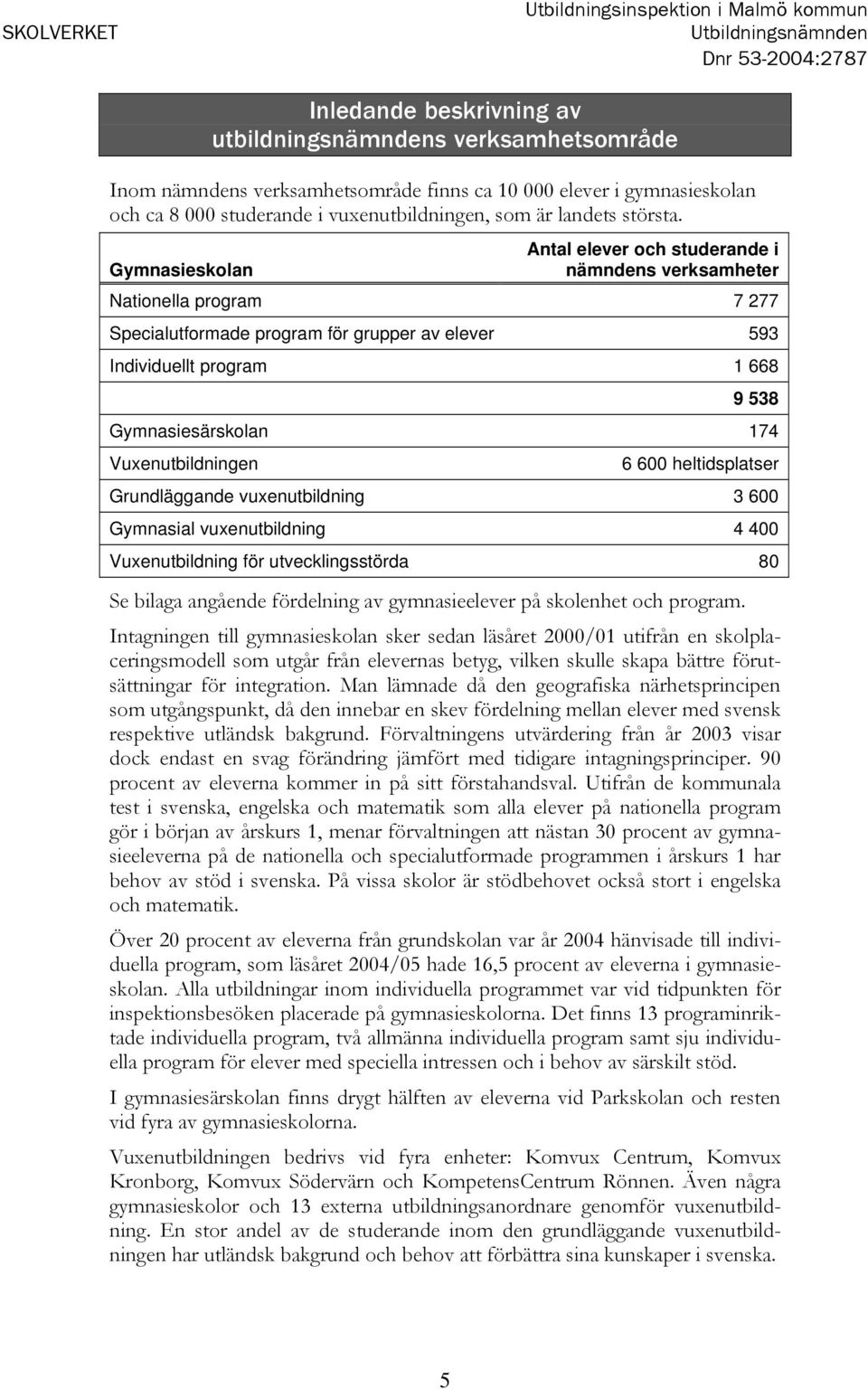 Gymnasieskolan Antal elever och studerande i nämndens verksamheter Nationella program 7 277 Specialutformade program för grupper av elever 593 Individuellt program 1 668 9 538 Gymnasiesärskolan 174