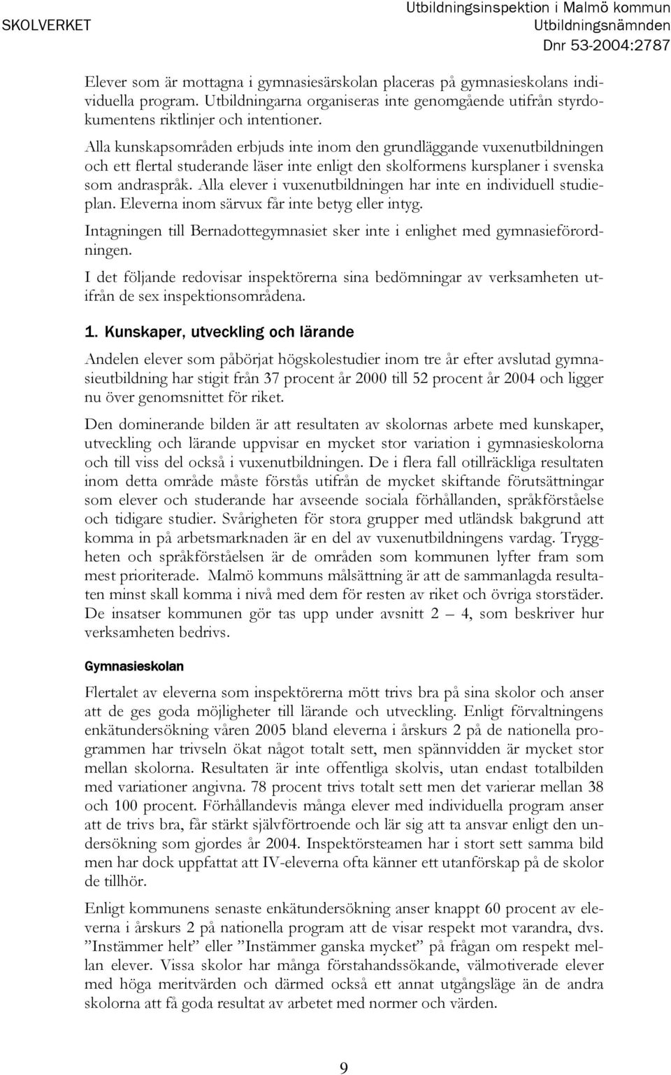 Alla kunskapsområden erbjuds inte inom den grundläggande vuxenutbildningen och ett flertal studerande läser inte enligt den skolformens kursplaner i svenska som andraspråk.