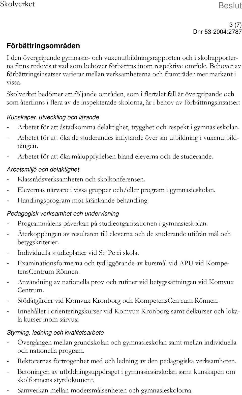 Skolverket bedömer att följande områden, som i flertalet fall är övergripande och som återfinns i flera av de inspekterade skolorna, är i behov av förbättringsinsatser: Kunskaper, utveckling och