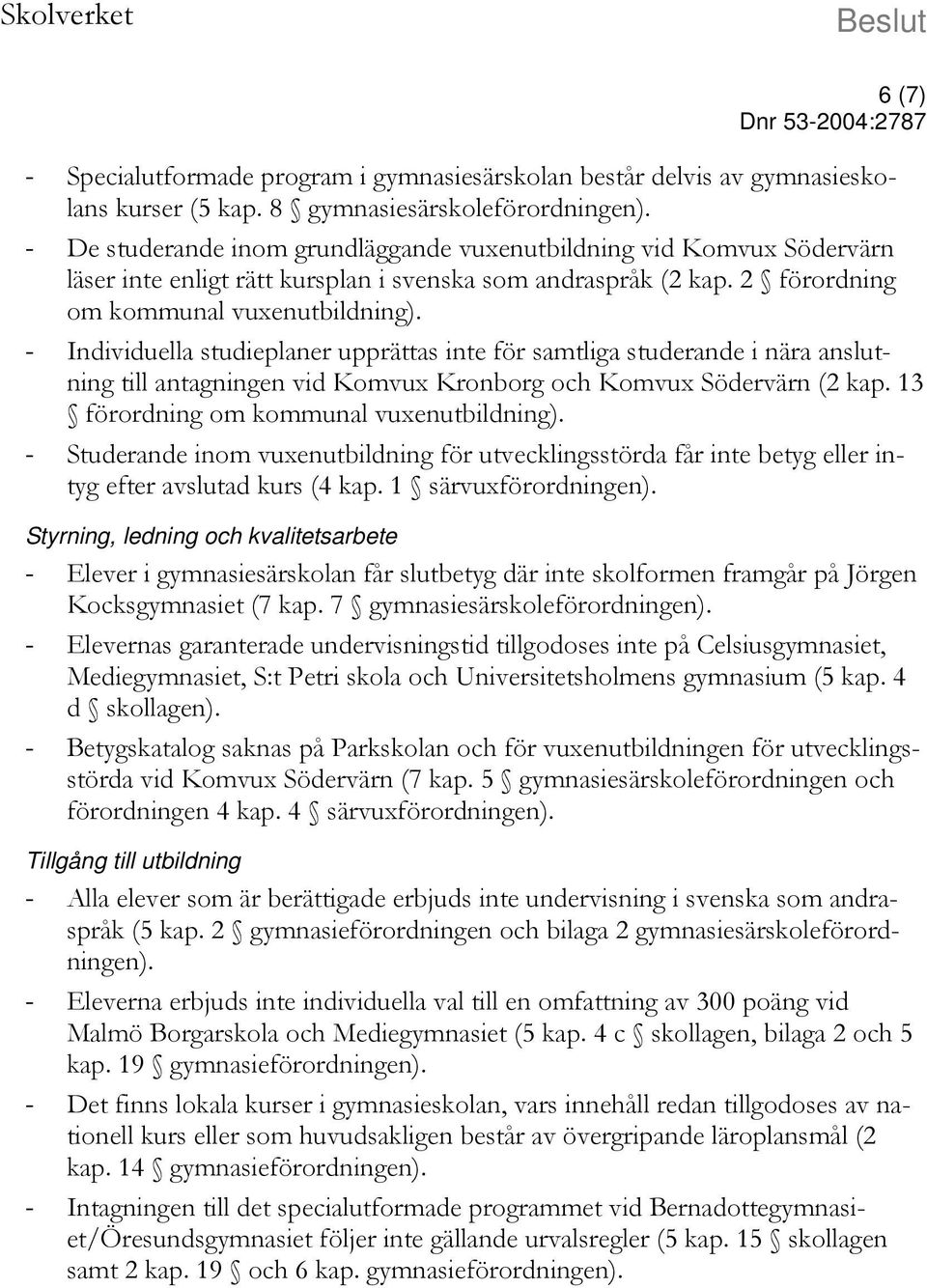 - Individuella studieplaner upprättas inte för samtliga studerande i nära anslutning till antagningen vid Komvux Kronborg och Komvux Södervärn (2 kap. 13 förordning om kommunal vuxenutbildning).