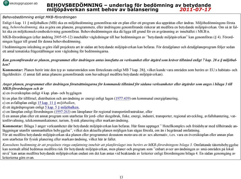 Miljöbedömningens första steg, behovsbedömning, ska avgöra om planens, programmets, eller ändringens genomförande riskerar att medföra en betydande miljöpåverkan.