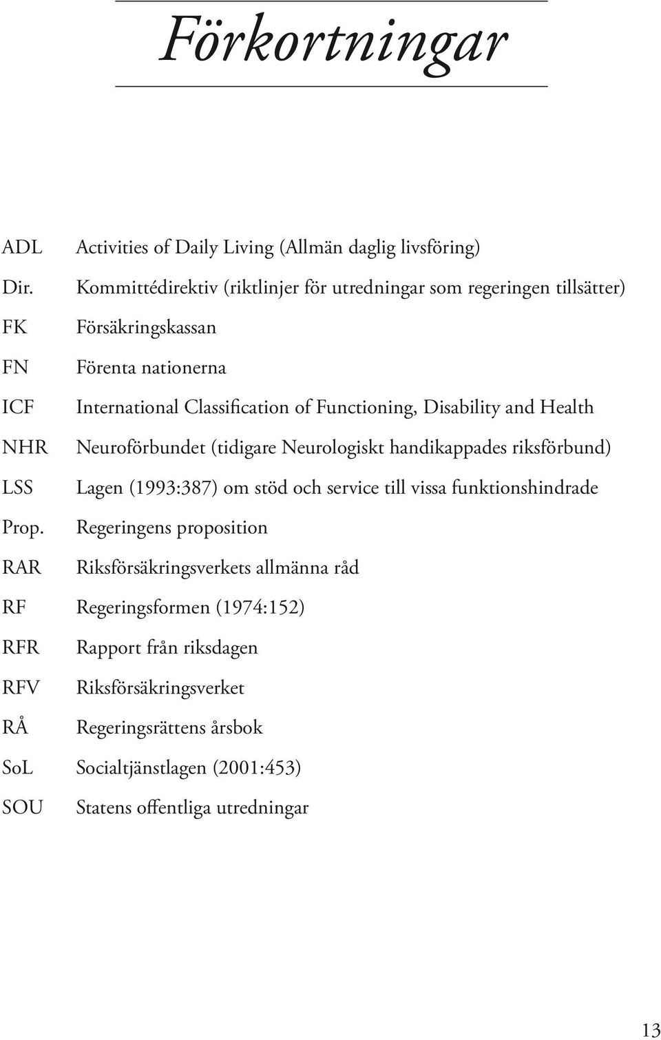 nationerna International Classification of Functioning, Disability and Health Neuroförbundet (tidigare Neurologiskt handikappades riksförbund) Lagen (1993:387) om