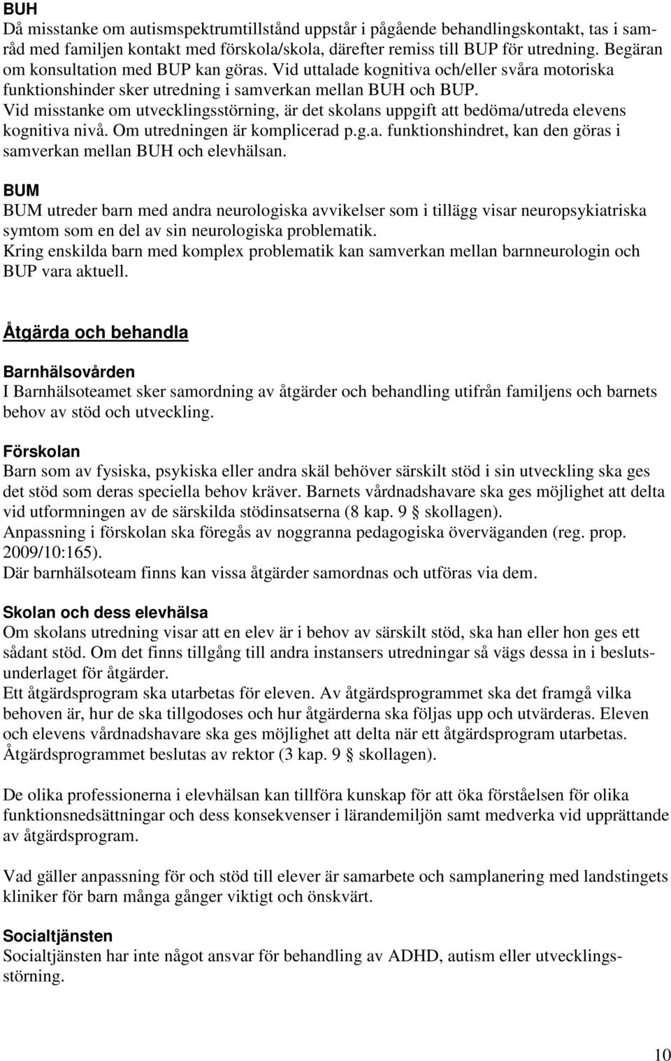 Vid misstanke om utvecklingsstörning, är det skolans uppgift att bedöma/utreda elevens kognitiva nivå. Om utredningen är komplicerad p.g.a. funktionshindret, kan den göras i samverkan mellan BUH och elevhälsan.