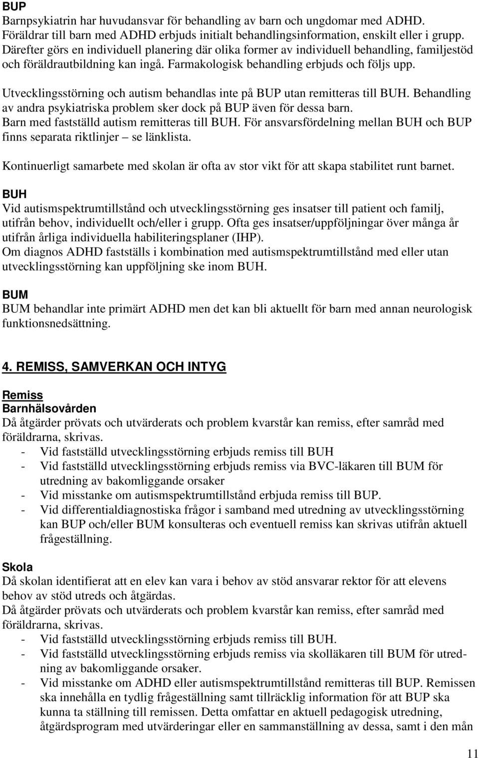 Utvecklingsstörning och autism behandlas inte på BUP utan remitteras till BUH. Behandling av andra psykiatriska problem sker dock på BUP även för dessa barn.