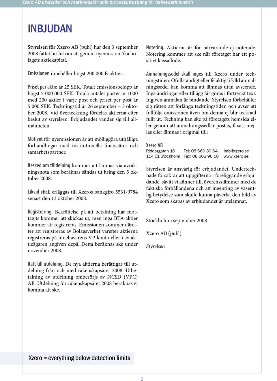 Teckningstid är 26 september 3 oktober 2008. Vid överteckning fördelas aktierna efter beslut av styrelsen. Erbjudandet vänder sig till allmänheten.