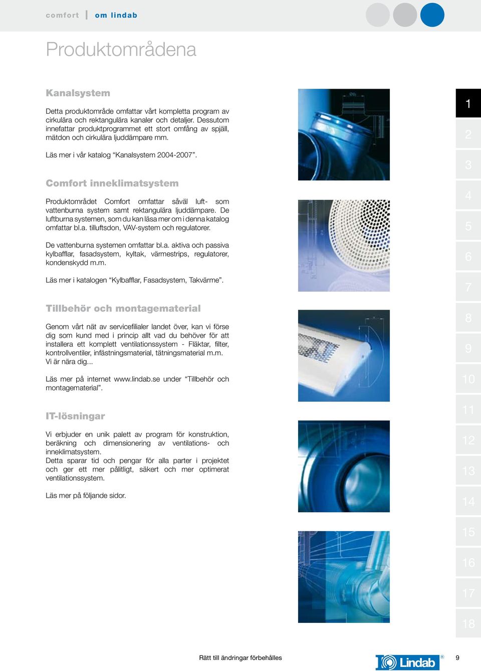 Comfort inneklimatsystem Produktområdet Comfort omfattar såväl luft- som vattenburna system samt rektangulära ljuddämpare. De luftburna systemen, som du kan läsa mer om i denna katalog omfattar bl.a. tilluftsdon, VAV-system och regulatorer.