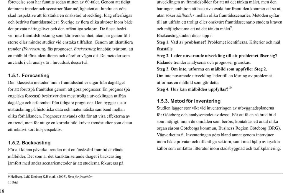 De flesta bedriver inte framtidsforskning som kärnverksamhet, utan har genomfört större eller mindre studier vid enstaka tillfällen. Genom att identifiera trender (Forecasting) fås prognoser.