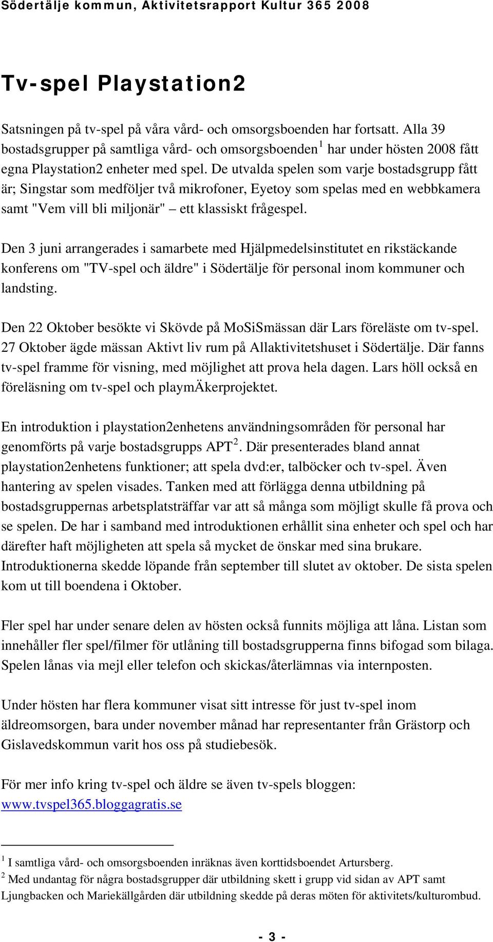 De utvalda spelen som varje bostadsgrupp fått är; Singstar som medföljer två mikrofoner, Eyetoy som spelas med en webbkamera samt "Vem vill bli miljonär" ett klassiskt frågespel.