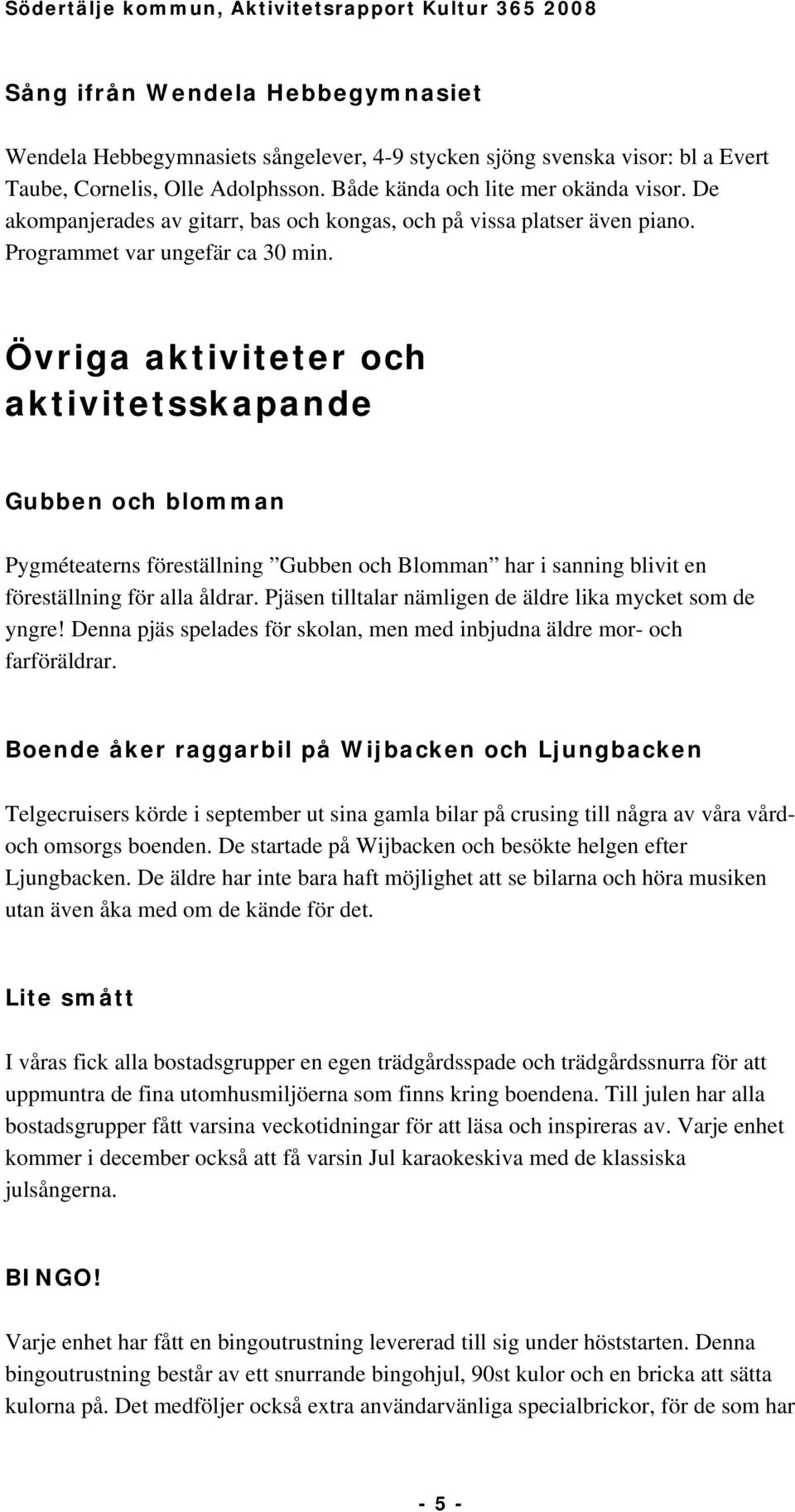 Övriga aktiviteter och aktivitetsskapande Gubben och blomman Pygméteaterns föreställning Gubben och Blomman har i sanning blivit en föreställning för alla åldrar.