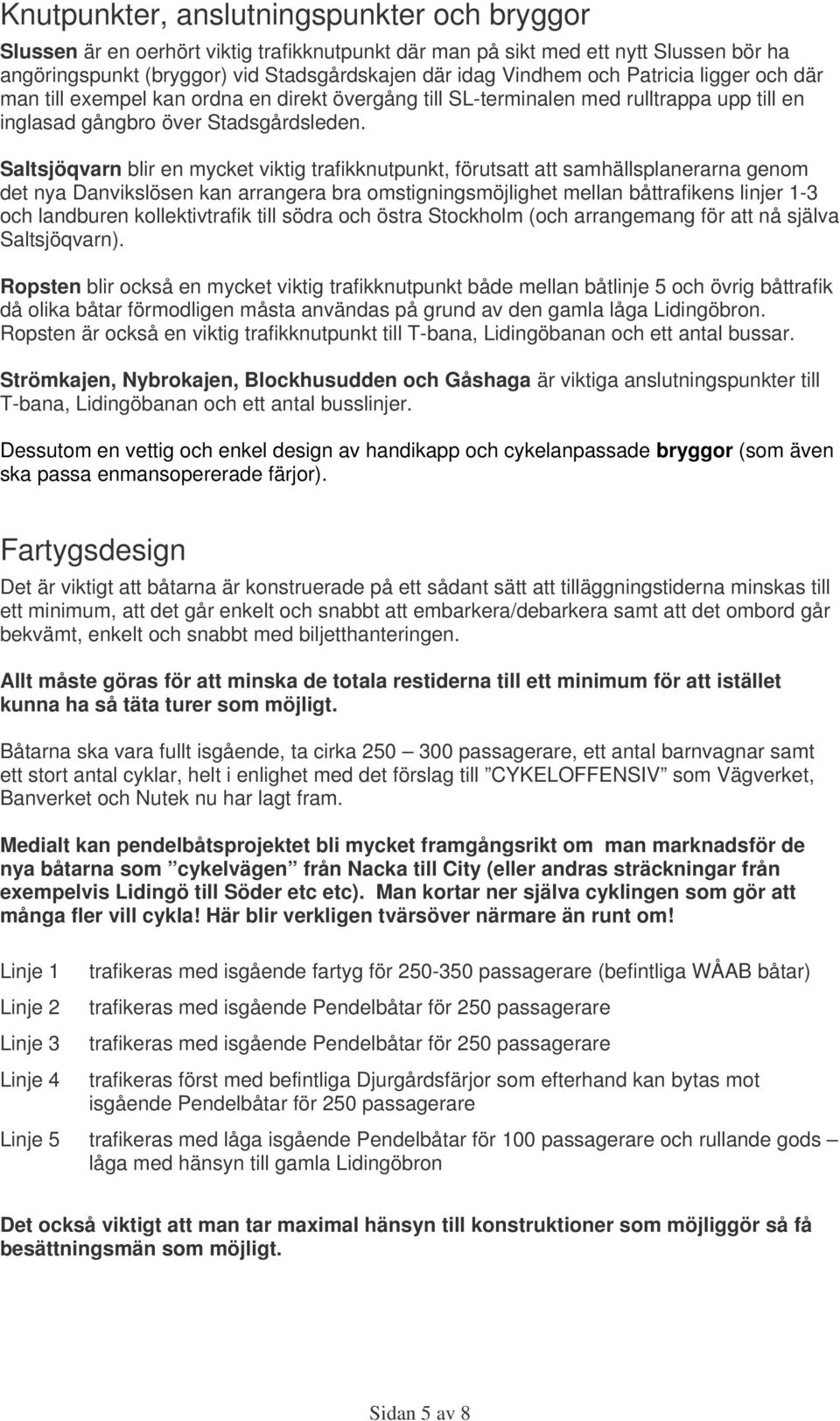 Saltsjöqvarn blir en mycket viktig trafikknutpunkt, förutsatt att samhällsplanerarna genom det nya Danvikslösen kan arrangera bra omstigningsmöjlighet mellan båttrafikens linjer 1-3 och landburen