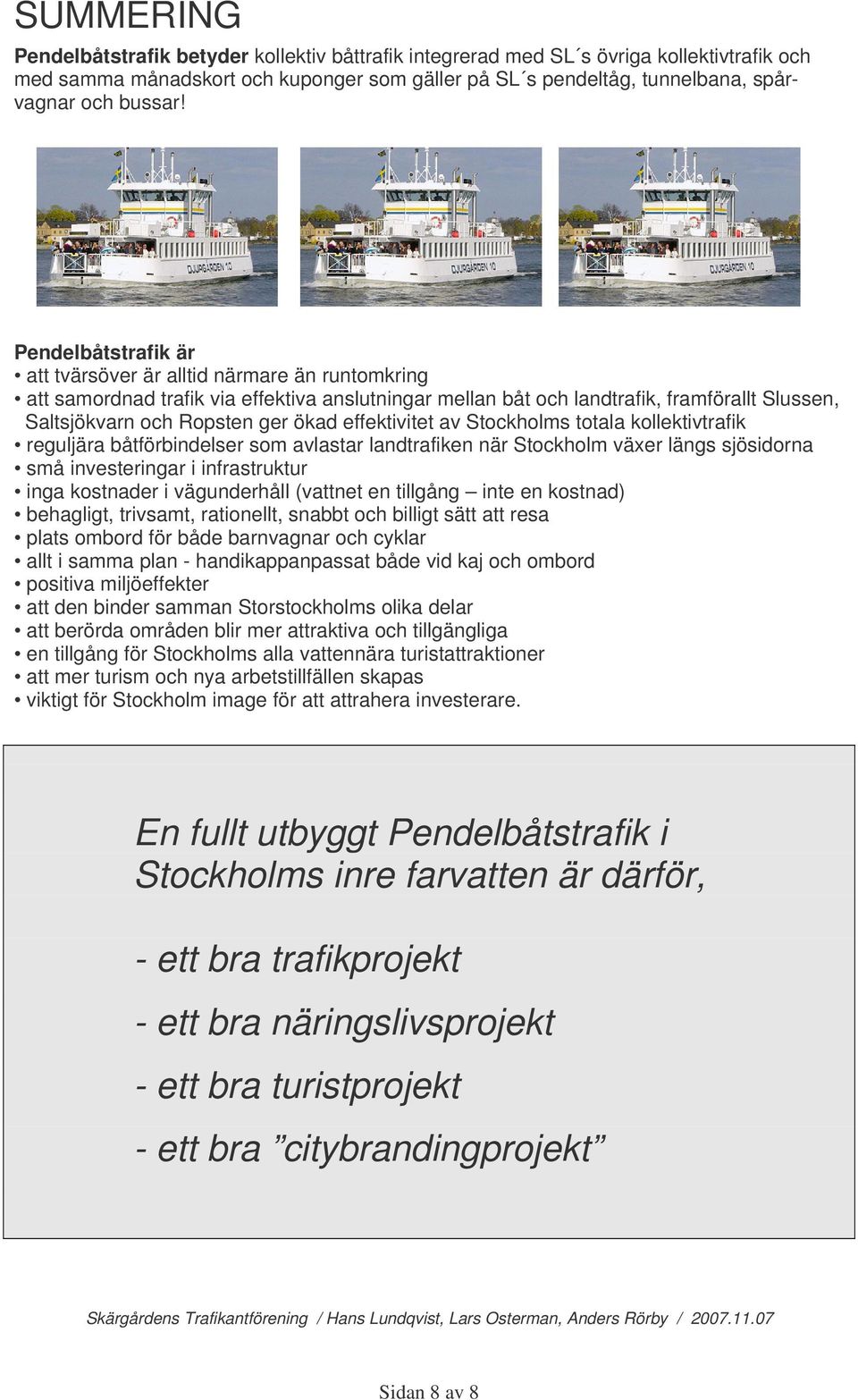 effektivitet av Stockholms totala kollektivtrafik reguljära båtförbindelser som avlastar landtrafiken när Stockholm växer längs sjösidorna små investeringar i infrastruktur inga kostnader i