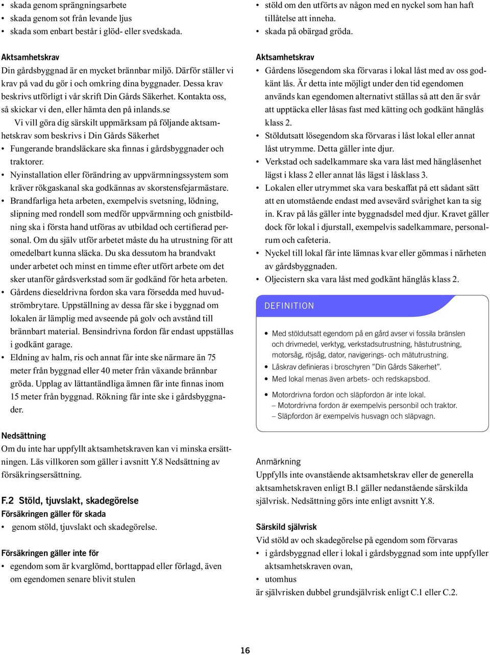 Dessa krav beskrivs utförligt i vår skrift Din Gårds Säkerhet. Kontakta oss, så skickar vi den, eller hämta den på inlands.