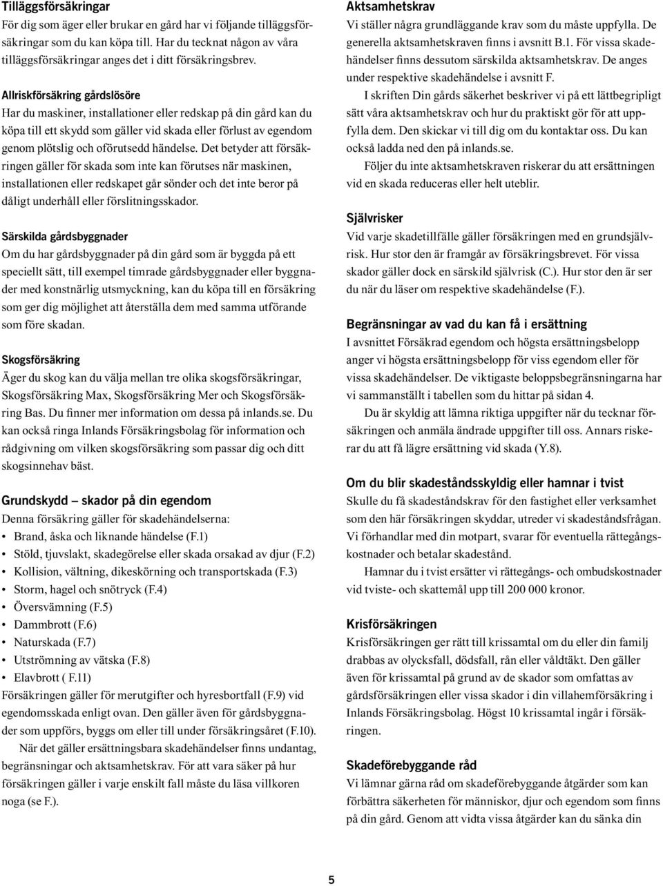 Allriskförsäkring gårdslösöre Har du maskiner, installationer eller redskap på din gård kan du köpa till ett skydd som gäller vid skada eller förlust av egendom genom plötslig och oförutsedd händelse.