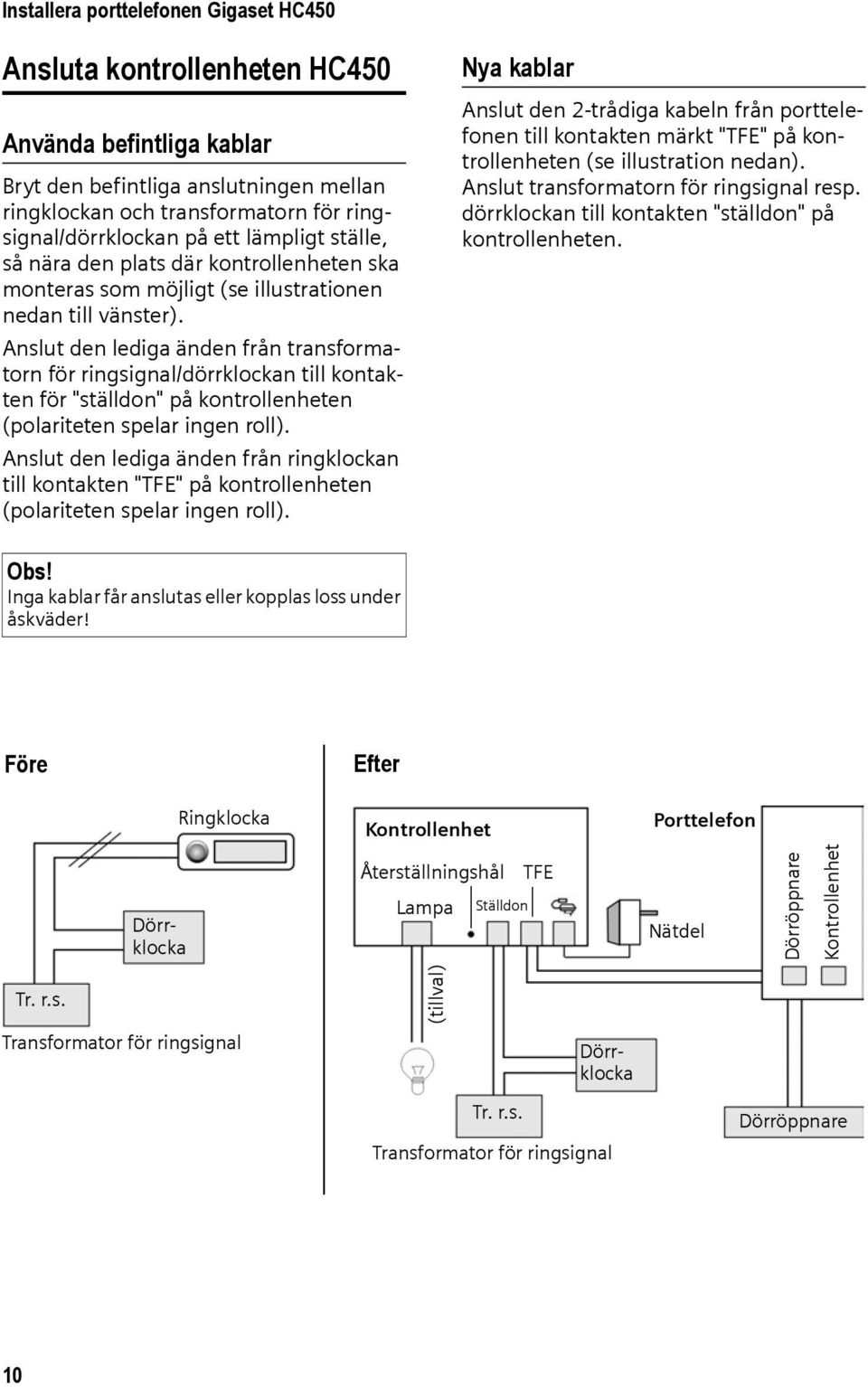 Anslut den lediga änden från transformatorn för ringsignal/dörrklockan till kontakten för "ställdon" på kontrollenheten (polariteten spelar ingen roll).