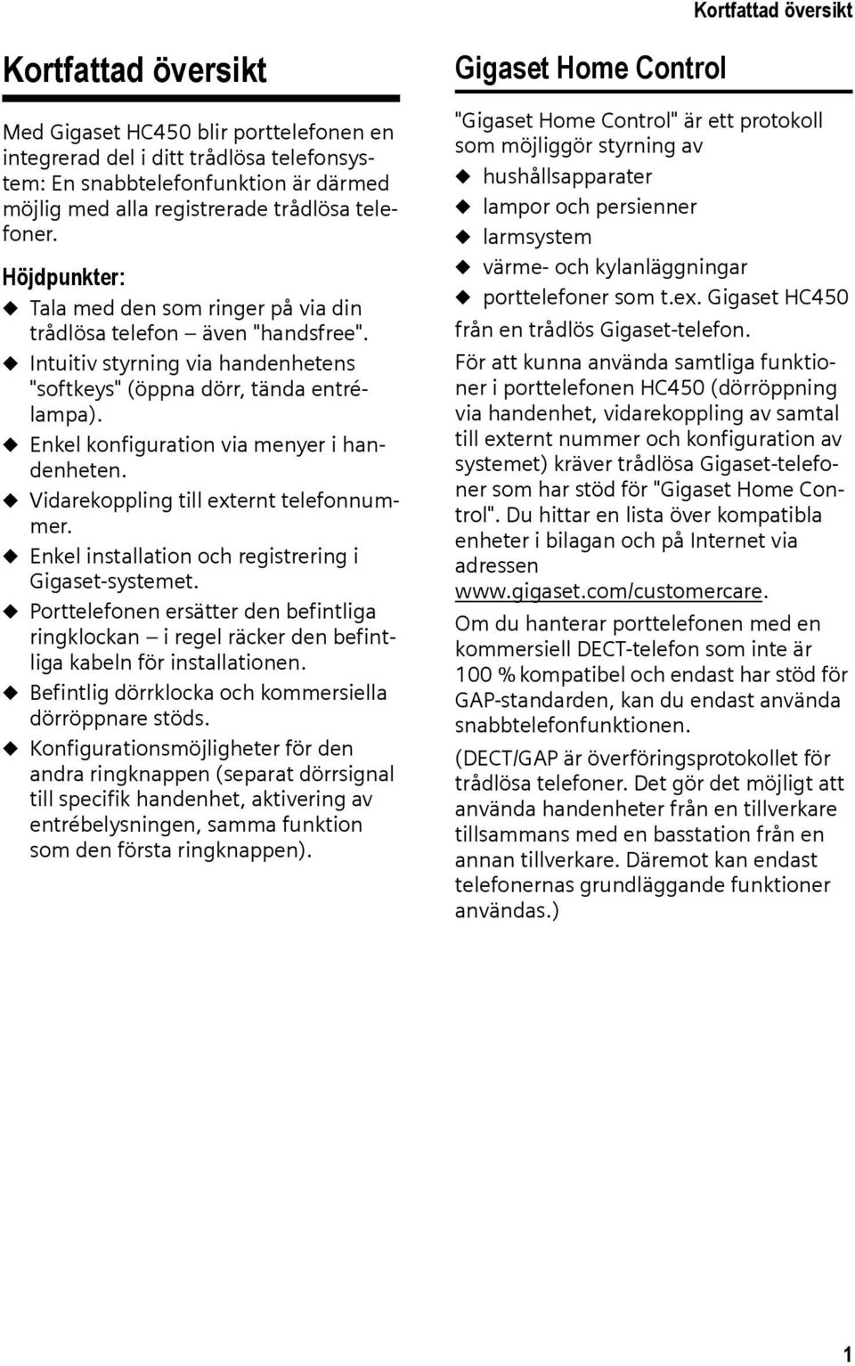 u Enkel konfiguration via menyer i handenheten. u Vidarekoppling till externt telefonnummer. u Enkel installation och registrering i Gigaset-systemet.