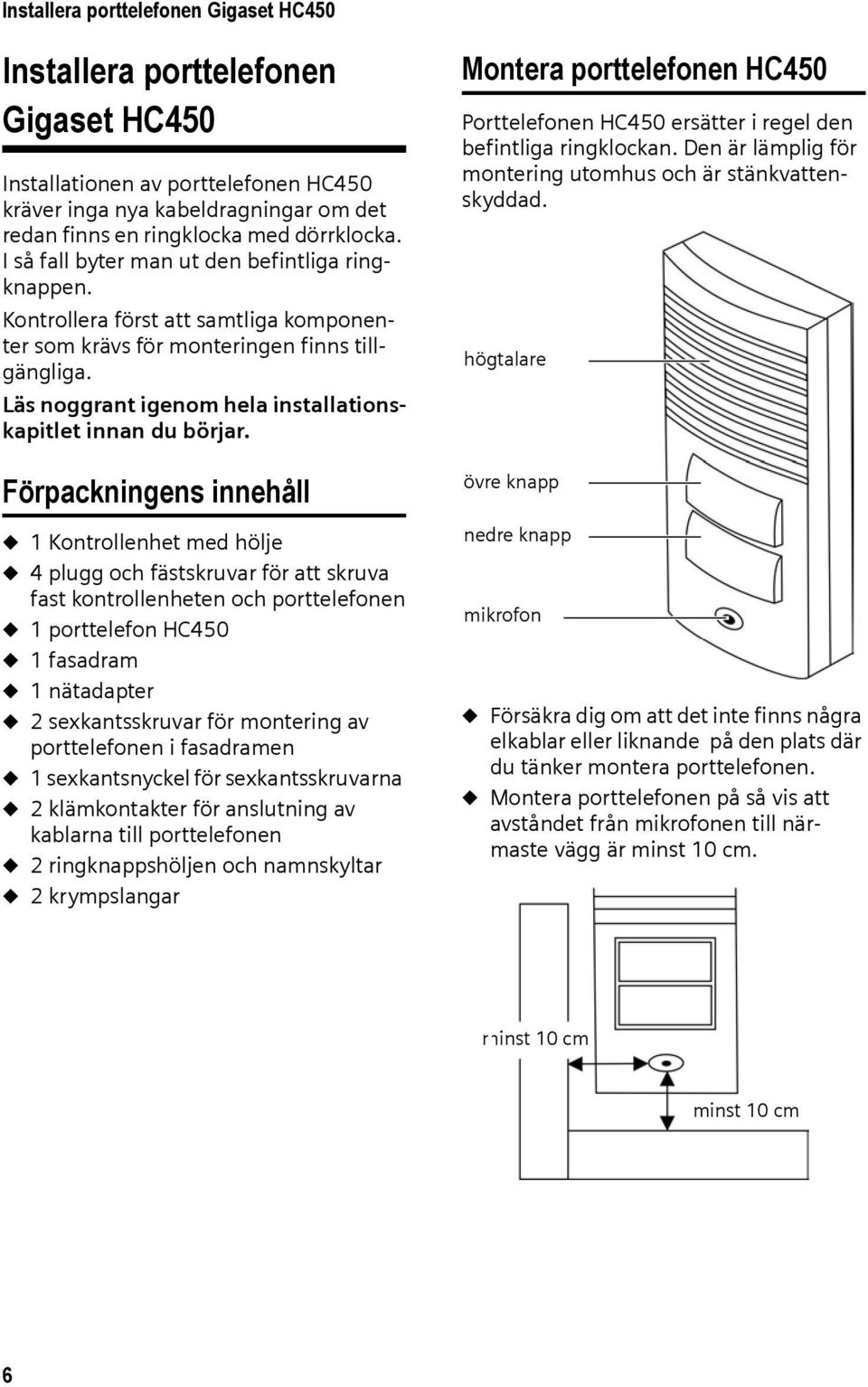 Läs noggrant igenom hela installationskapitlet innan du börjar.