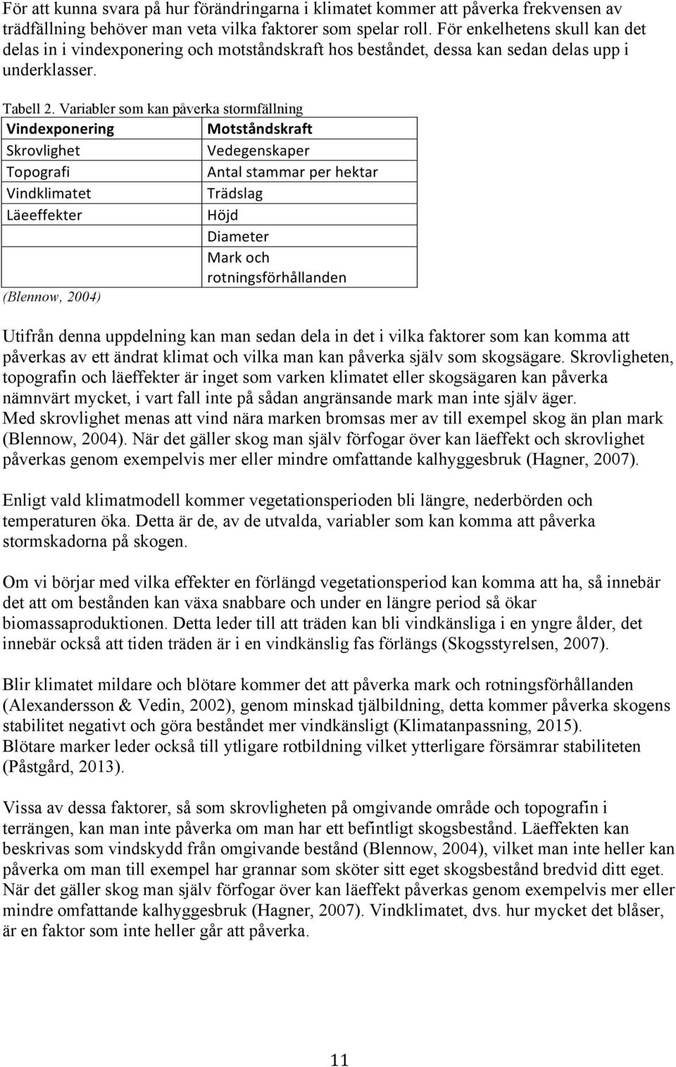 Variabler som kan påverka stormfällning Vindexponering Motståndskraft Skrovlighet Vedegenskaper Topografi Antal stammar per hektar Vindklimatet Trädslag Läeeffekter Höjd Diameter Mark och