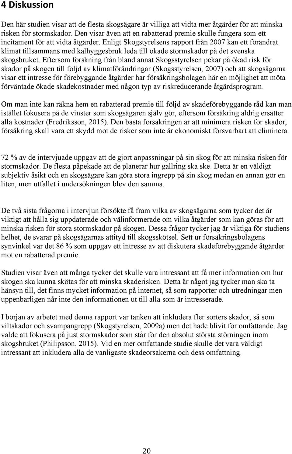 Enligt Skogstyrelsens rapport från 2007 kan ett förändrat klimat tillsammans med kalhyggesbruk leda till ökade stormskador på det svenska skogsbruket.