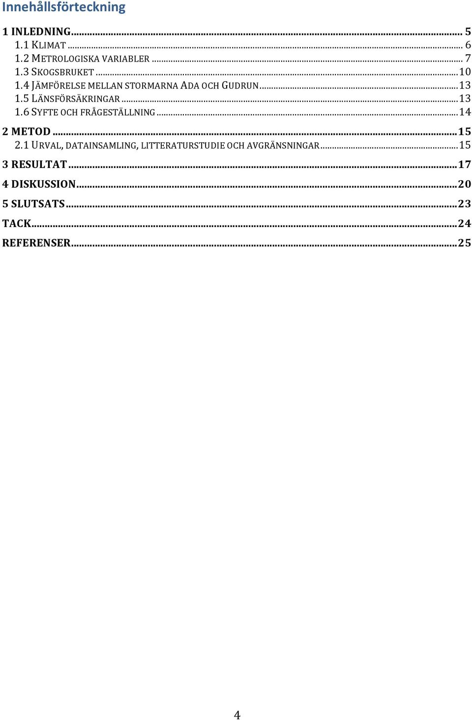 ..13 1.6 SYFTE OCH FRÅGESTÄLLNING...14 2 METOD...15 2.